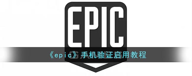 epic如何设置手机验证-epic手机验证开启流程分享