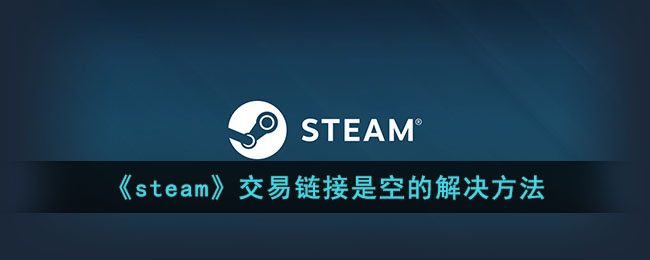 steam没有交易链接怎么办-steam交易链接是空的解决方法