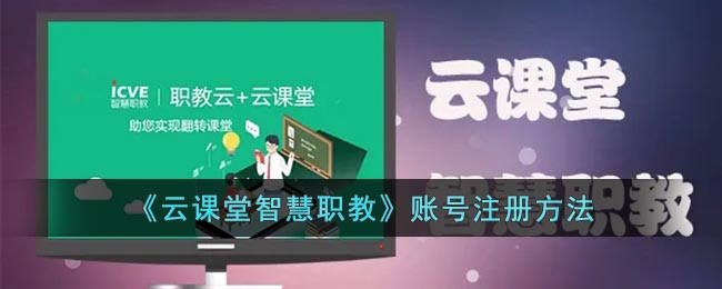 云课堂智慧职教怎么申请账号-云课堂智慧职教账号获取教程一览